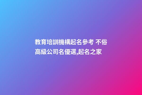 教育培訓機構起名參考 不俗高級公司名優選,起名之家